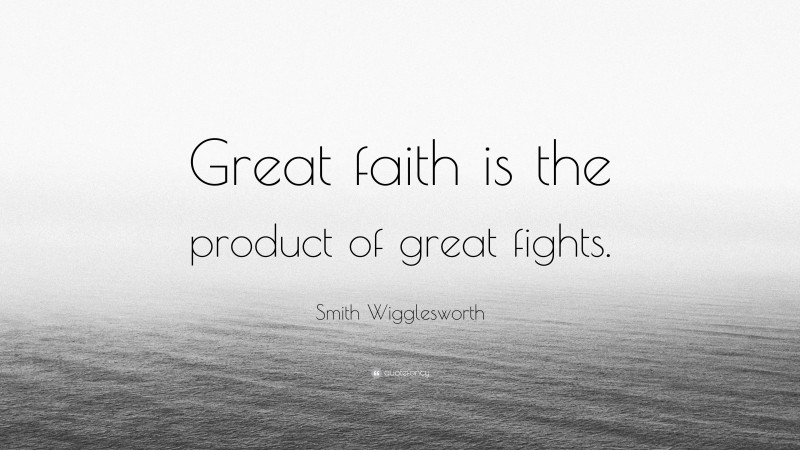 Smith Wigglesworth Quote: “Great faith is the product of great fights.”