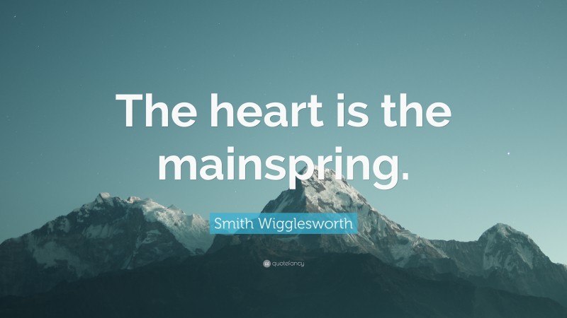 Smith Wigglesworth Quote: “The heart is the mainspring.”