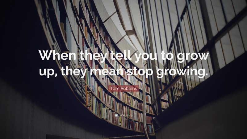 Tom Robbins Quote: “When they tell you to grow up, they mean stop growing.”