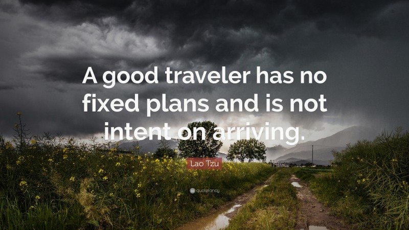 Lao Tzu Quote: “A good traveler has no fixed plans and is not intent on arriving.”