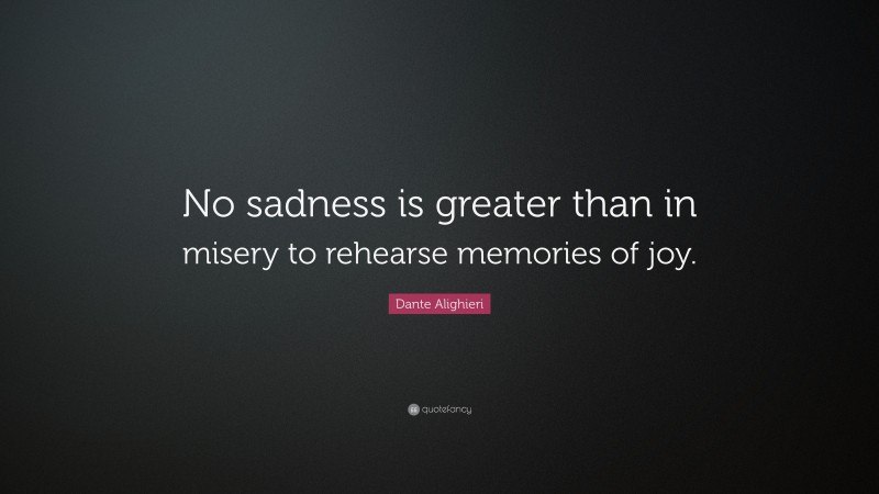 Dante Alighieri Quote: “No sadness is greater than in misery to rehearse memories of joy.”