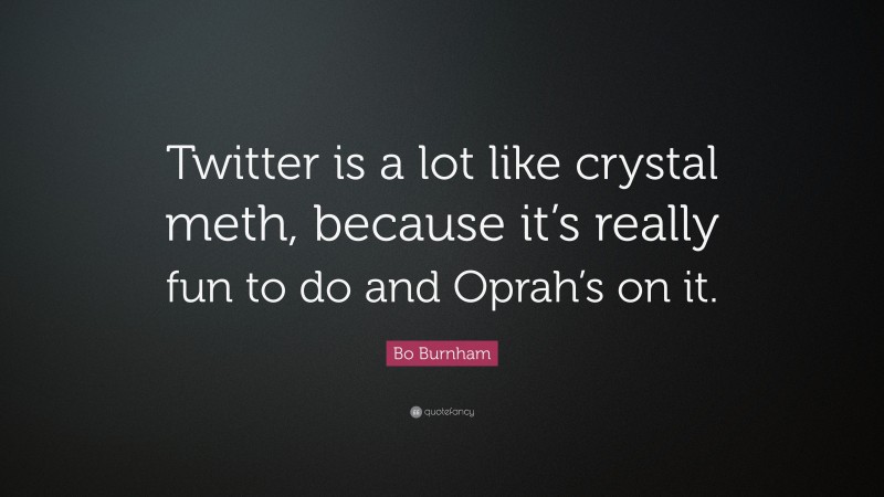 Bo Burnham Quote: “Twitter is a lot like crystal meth, because it’s really fun to do and Oprah’s on it.”