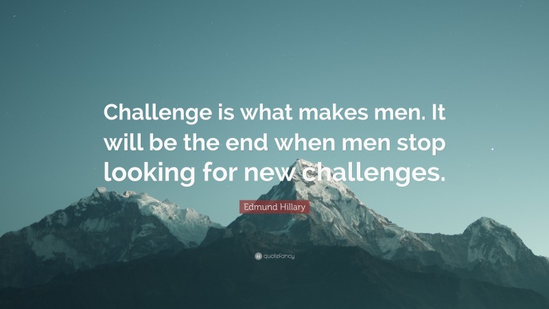 Edmund Hillary Quote: “Challenge is what makes men. It will be the end when men stop looking for new challenges.”