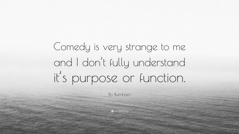 Bo Burnham Quote: “Comedy is very strange to me and I don’t fully understand it’s purpose or function.”