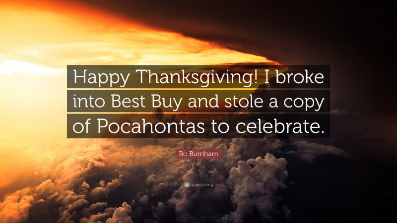 Bo Burnham Quote: “Happy Thanksgiving! I broke into Best Buy and stole a copy of Pocahontas to celebrate.”