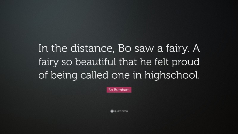 Bo Burnham Quote: “In the distance, Bo saw a fairy. A fairy so beautiful that he felt proud of being called one in highschool.”