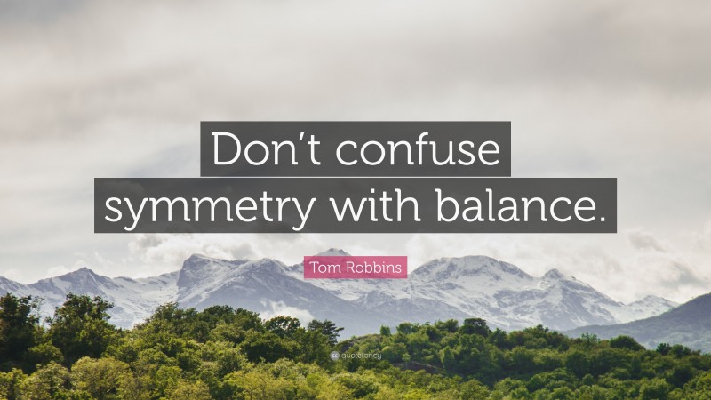 Tom Robbins Quote: “Don’t confuse symmetry with balance.”