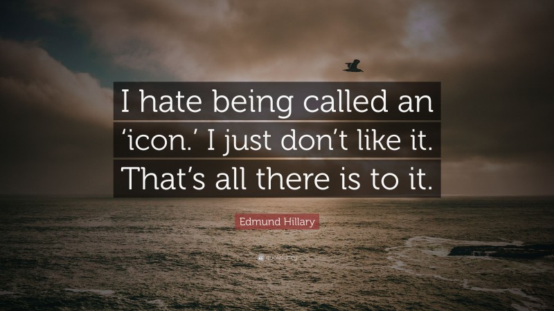 Edmund Hillary Quote: “I hate being called an ‘icon.’ I just don’t like it. That’s all there is to it.”