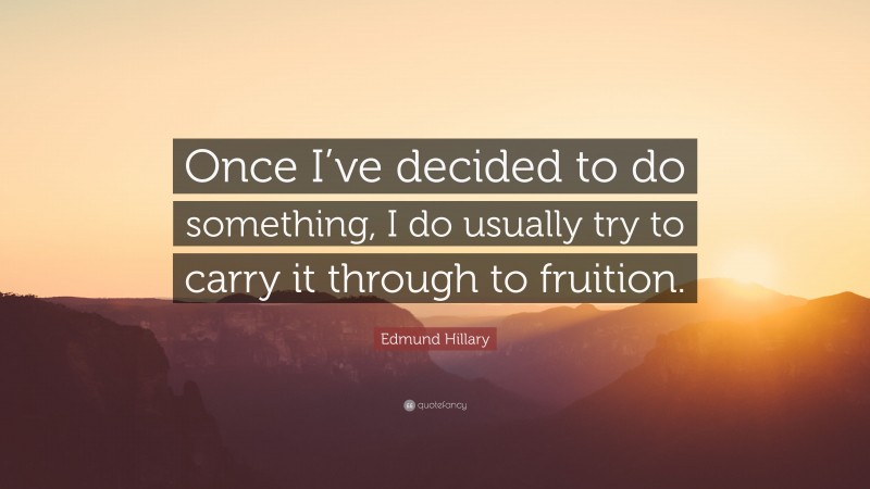 Edmund Hillary Quote: “Once I’ve decided to do something, I do usually try to carry it through to fruition.”