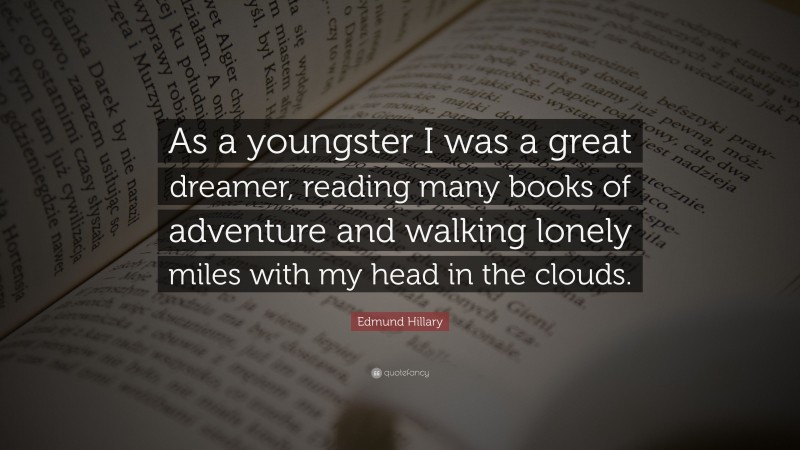 Edmund Hillary Quote: “As a youngster I was a great dreamer, reading many books of adventure and walking lonely miles with my head in the clouds.”