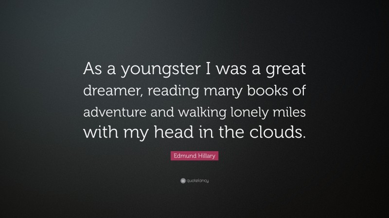 Edmund Hillary Quote: “As a youngster I was a great dreamer, reading many books of adventure and walking lonely miles with my head in the clouds.”