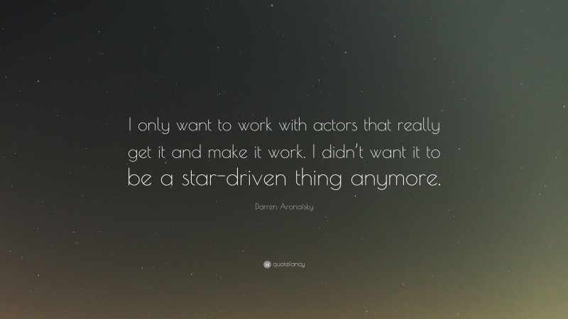 Darren Aronofsky Quote: “I only want to work with actors that really get it and make it work. I didn’t want it to be a star-driven thing anymore.”