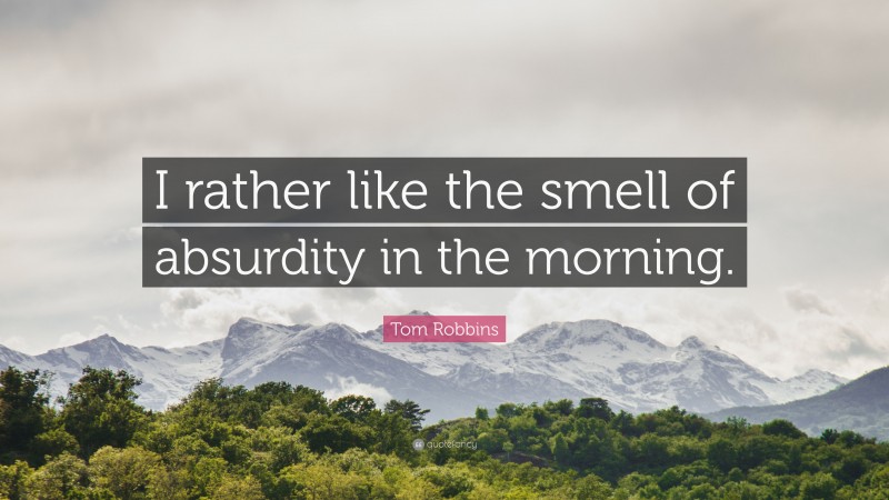 Tom Robbins Quote: “I rather like the smell of absurdity in the morning.”