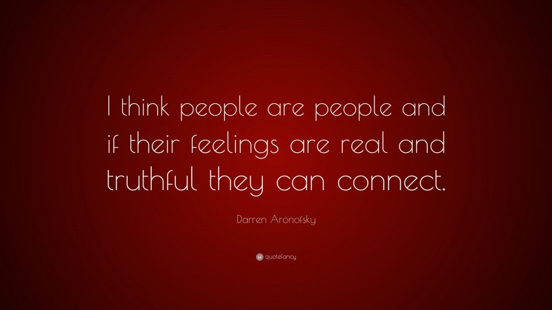 Darren Aronofsky Quote: “I think people are people and if their feelings are real and truthful they can connect.”