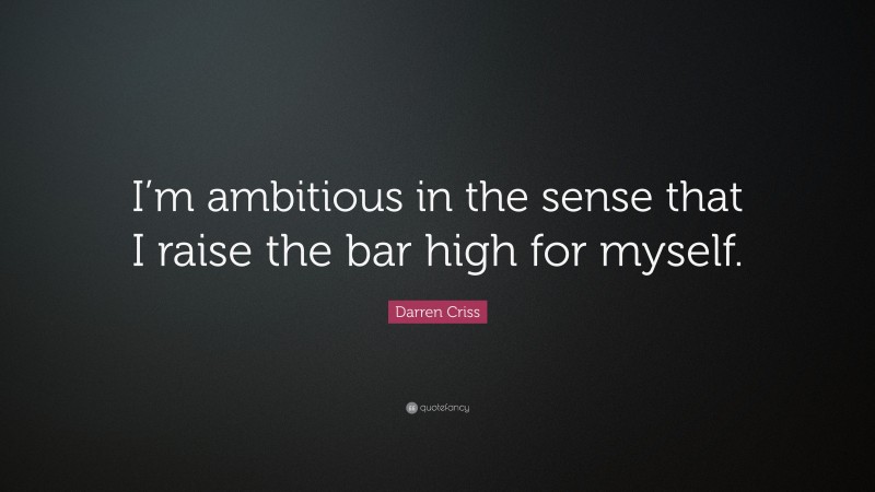 Darren Criss Quote: “I’m ambitious in the sense that I raise the bar high for myself.”