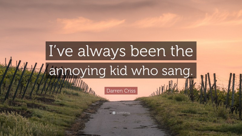 Darren Criss Quote: “I’ve always been the annoying kid who sang.”