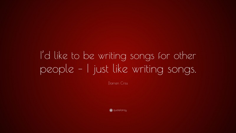 Darren Criss Quote: “I’d like to be writing songs for other people – I just like writing songs.”
