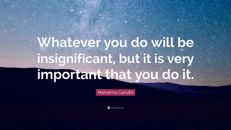 Mahatma Gandhi Quote: “Whatever you do will be insignificant, but it is very important that you do it.”