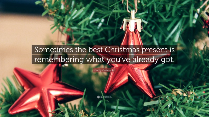 Cathy Guisewite Quote: “Sometimes the best Christmas present is remembering what you’ve already got.”