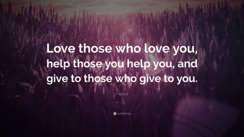 Hesiod Quote: “Love those who love you, help those you help you, and give to those who give to you.”