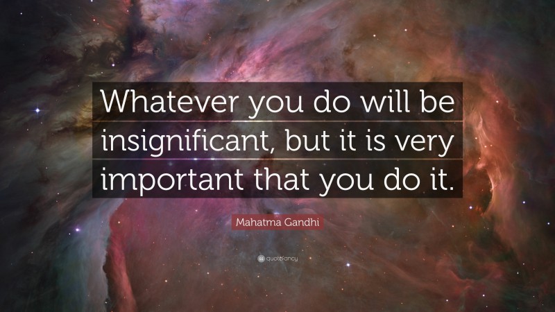Mahatma Gandhi Quote: “Whatever you do will be insignificant, but it is very important that you do it.”