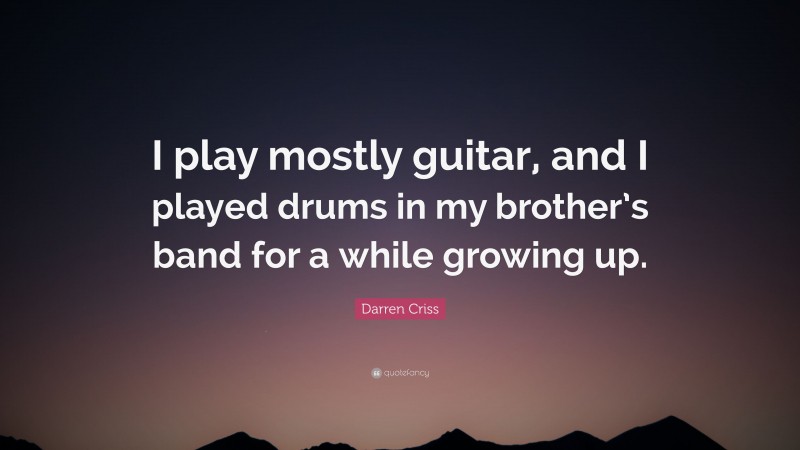 Darren Criss Quote: “I play mostly guitar, and I played drums in my brother’s band for a while growing up.”