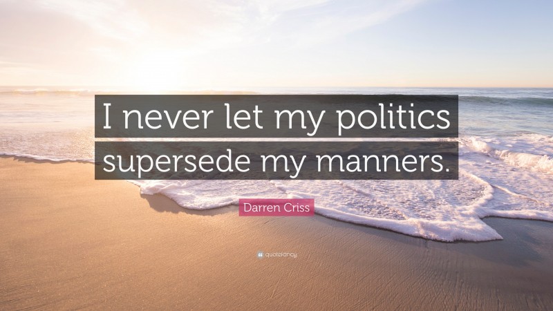 Darren Criss Quote: “I never let my politics supersede my manners.”