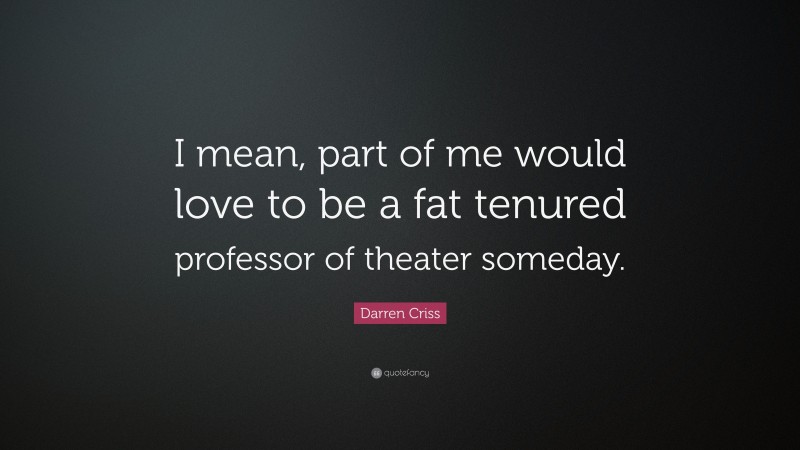 Darren Criss Quote: “I mean, part of me would love to be a fat tenured professor of theater someday.”