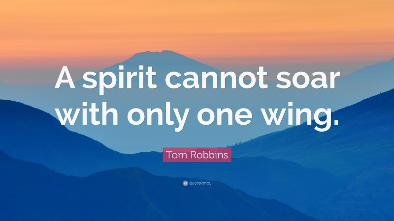 Tom Robbins Quote: “A spirit cannot soar with only one wing.”