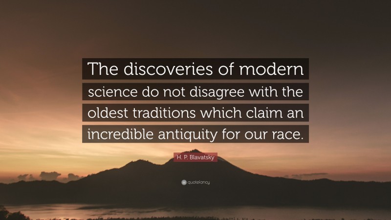 H. P. Blavatsky Quote: “The discoveries of modern science do not disagree with the oldest traditions which claim an incredible antiquity for our race.”