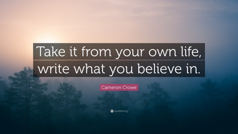 Cameron Crowe Quote: “Take it from your own life, write what you believe in.”