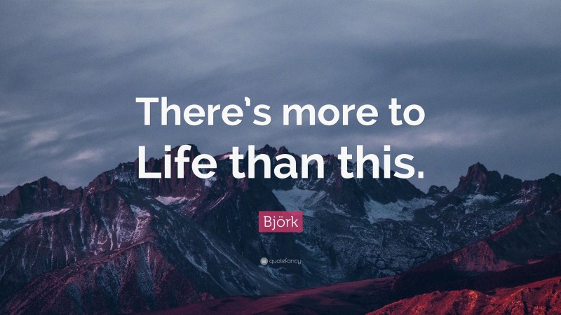 Björk Quote: “There’s more to Life than this.”