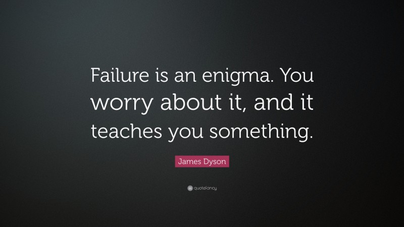 James Dyson Quote: “Failure is an enigma. You worry about it, and it teaches you something.”