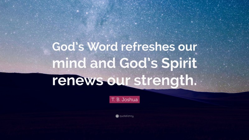 T. B. Joshua Quote: “God’s Word refreshes our mind and God’s Spirit renews our strength.”