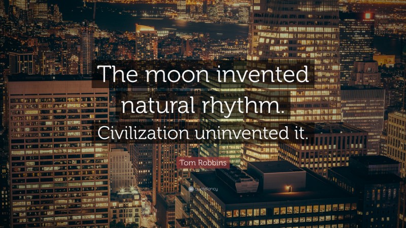 Tom Robbins Quote: “The moon invented natural rhythm. Civilization uninvented it.”