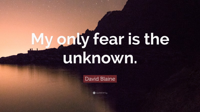David Blaine Quote: “My only fear is the unknown.”