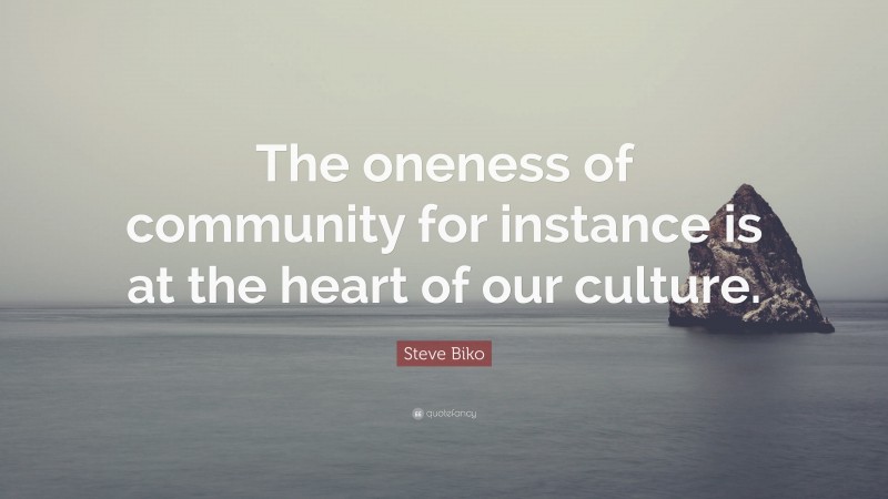 Steve Biko Quote: “The oneness of community for instance is at the heart of our culture.”