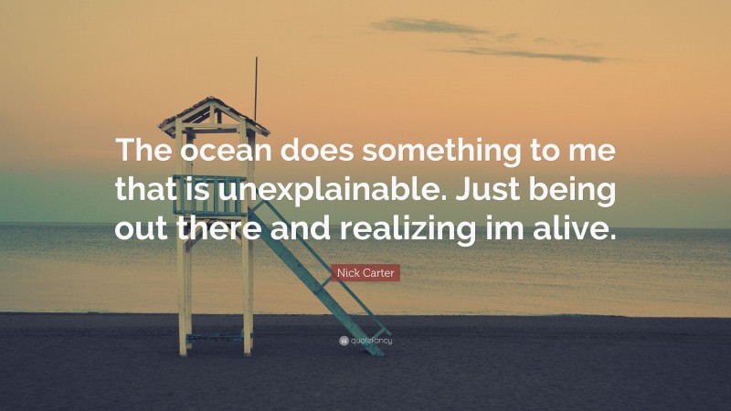 Nick Carter Quote: “The ocean does something to me that is unexplainable. Just being out there and realizing im alive.”