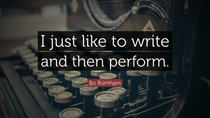 Bo Burnham Quote: “I just like to write and then perform.”