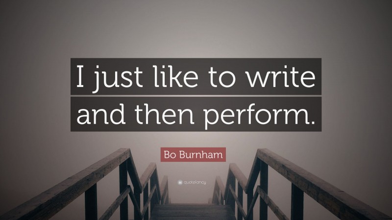 Bo Burnham Quote: “I just like to write and then perform.”