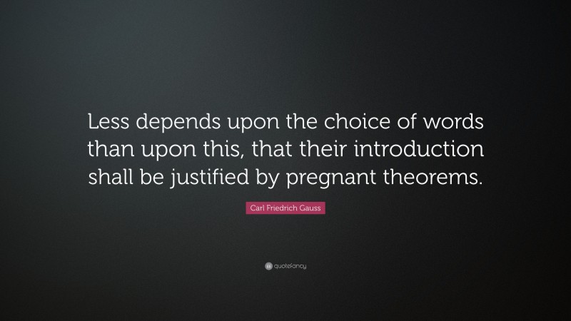 Carl Friedrich Gauss Quote: “Less depends upon the choice of words than upon this, that their introduction shall be justified by pregnant theorems.”