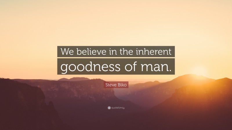 Steve Biko Quote: “We believe in the inherent goodness of man.”