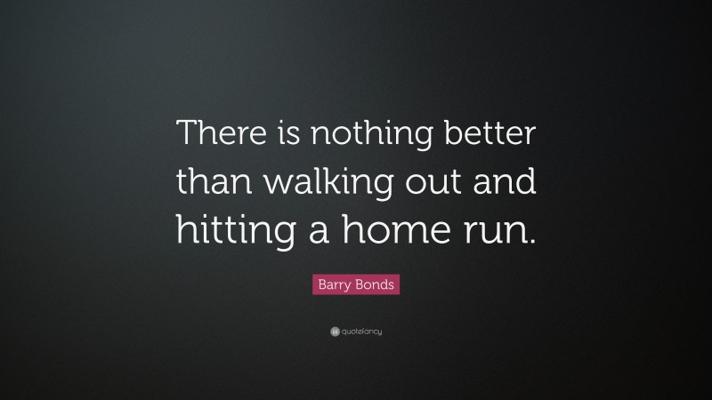 Barry Bonds Quote: “There is nothing better than walking out and hitting a home run.”