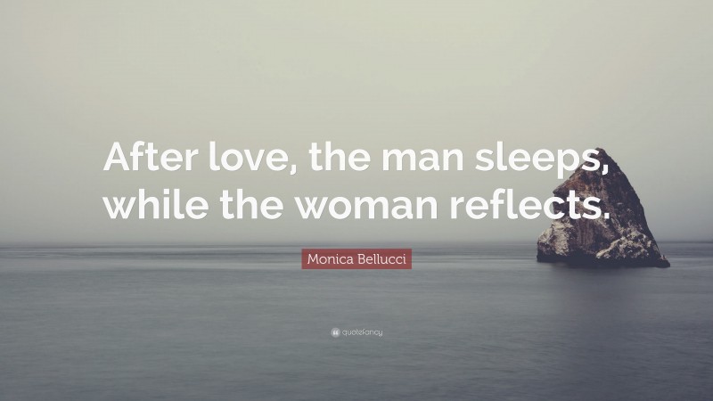 Monica Bellucci Quote: “After love, the man sleeps, while the woman reflects.”