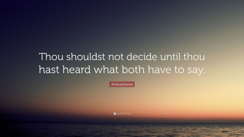 Aristophanes Quote: “Thou shouldst not decide until thou hast heard what both have to say.”