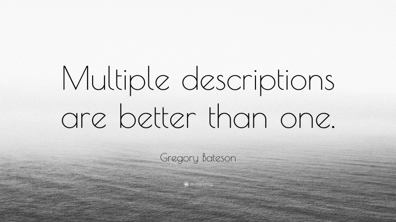 Gregory Bateson Quote: “Multiple descriptions are better than one.”