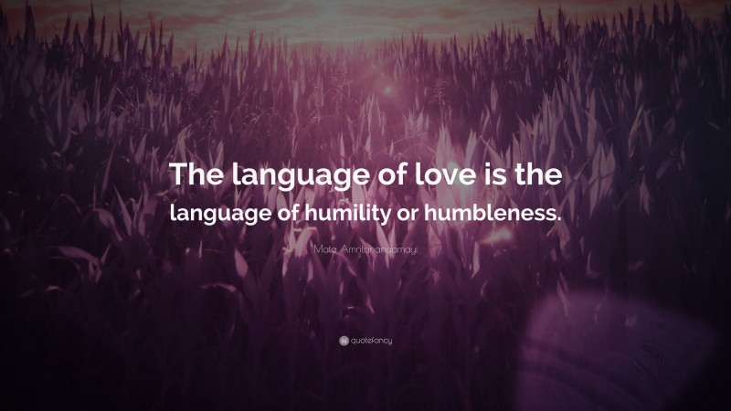 Mata Amritanandamayi Quote: “The language of love is the language of humility or humbleness.”