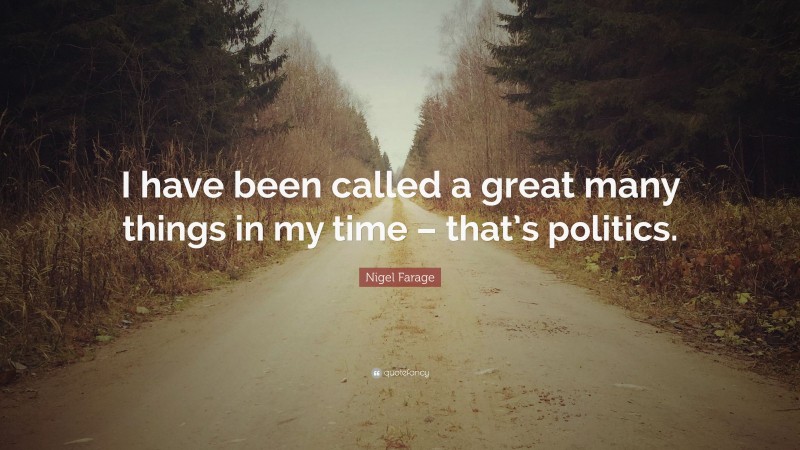 Nigel Farage Quote: “I have been called a great many things in my time – that’s politics.”