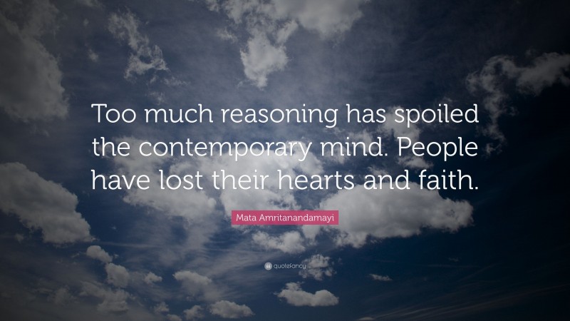 Mata Amritanandamayi Quote: “Too much reasoning has spoiled the contemporary mind. People have lost their hearts and faith.”