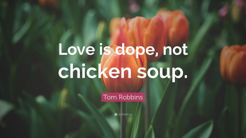 Tom Robbins Quote: “Love is dope, not chicken soup.”
